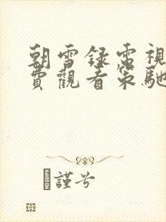 朝雪录电视剧免费观看策驰影院