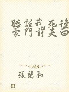 听说我死后成了豪门前夫白月光短剧