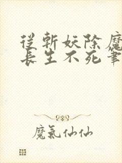 从斩妖除魔开始长生不死笔趣阁无弹窗小说