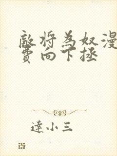 敌将为奴漫画免费向下拯