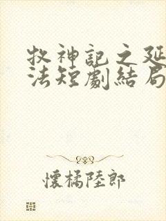 牧神记之延康变法短剧结局