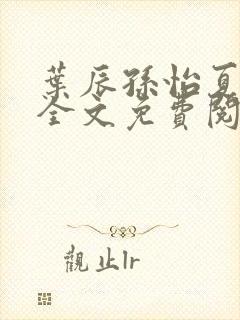 叶辰孙怡夏若雪全文免费阅读5724