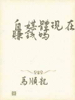 自媒体现在还能赚钱吗