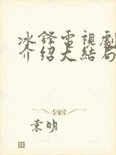 冰锋电视剧剧情介绍大结局