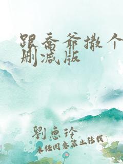 跟乔爷撒个娇未删减版