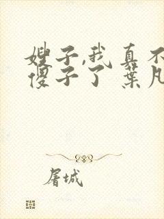 嫂子,我真不是傻子了 叶凡