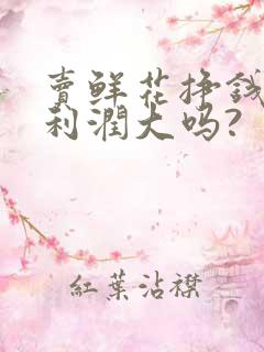 卖鲜花挣钱吗?利润大吗?