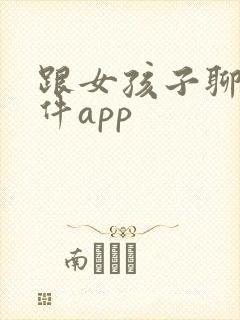 跟女孩子聊天软件app