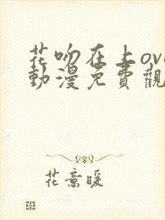 花吻在上ova动漫免费观看