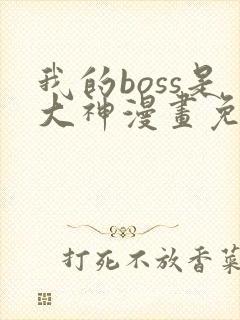 我的boss是大神漫画免费下拉式