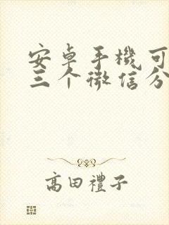 安卓手机可以开三个微信分身吗