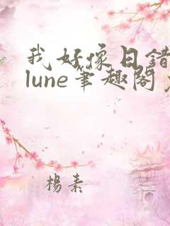 我好像日错了人lune笔趣阁免费阅读