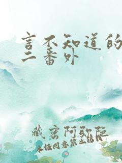 言不知道的秘密二番外