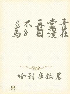 《不再当青梅竹马》日漫在线阅读