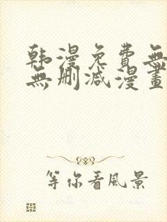 韩漫免费无羞遮无删减漫画大全98