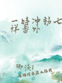 一时冲动七世不祥番外