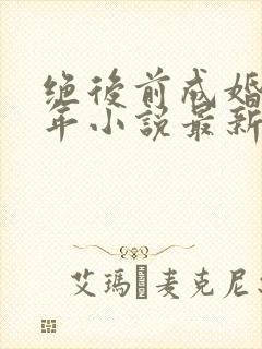 绝后前成婚李万年小说最新章节