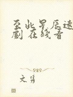 至此星辰远 短剧 在线看