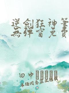 逆剑狂神笔趣阁无弹窗免费阅读