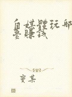 自媒体玩哪个平台赚钱