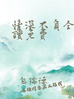 情深不负全文阅读免费