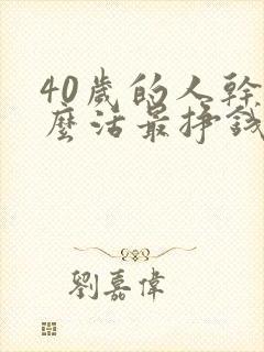 40岁的人干什么活最挣钱