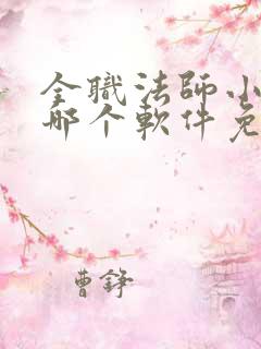 全职法师小说在哪个软件免费阅读全文