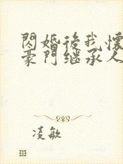 闪婚后我怀上了豪门继承人