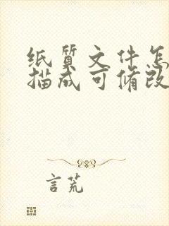 纸质文件怎么扫描成可修改的电子版