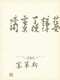 停电了校花被男同桌摸得受不了小说