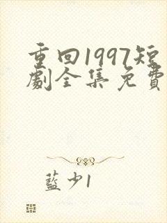 重回1997短剧全集免费观看