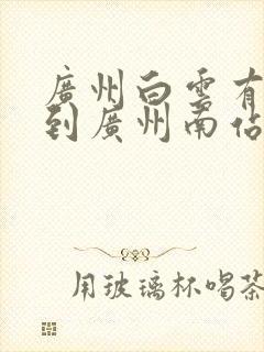 广州白云有地铁到广州南站吗