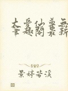 大爱仙尊无删改笔趣阁最新章节