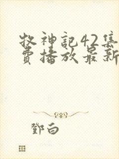 牧神记42集免费播放最新章节更新