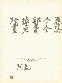 除掉那个恶女漫画免费全集观看下拉式