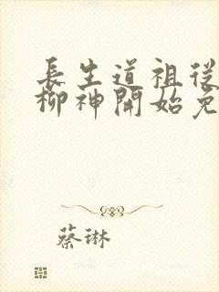 长生道祖从养成柳神开始免费阅读