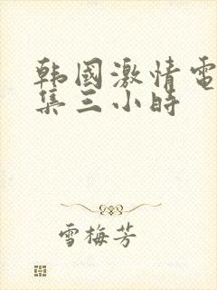 韩国激情电影合集三小时