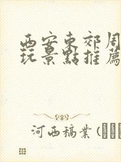 西安东郊周边游玩景点推荐