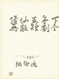 修仙五年下山即无敌短剧全集