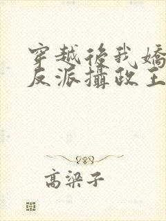 穿越后我娇养了反派摄政王免费阅读