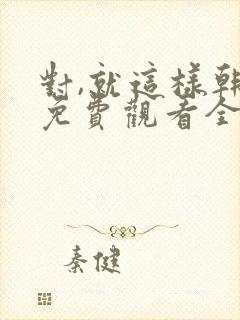 对,就这样韩剧免费观看全集