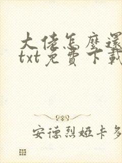 大佬怎么还不逃txt免费下载