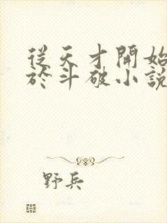 从天才开始无敌于斗破小说全集免费免费阅读