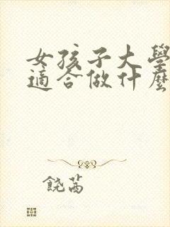 女孩子大学毕业适合做什么工作