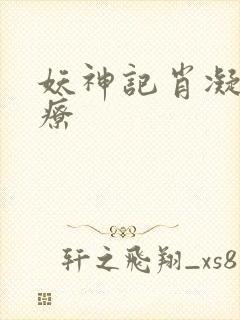 妖神记肖凝儿治疗