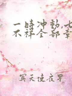 一时冲动,七世不祥全部章节免费阅读