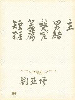 短篇双男主小说推荐完结