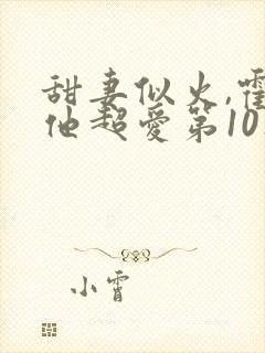 甜妻似火,霍爷他超爱第10集