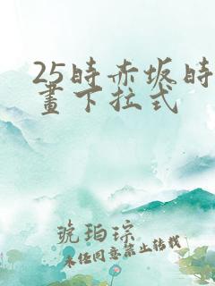 25时赤坂时漫画下拉式