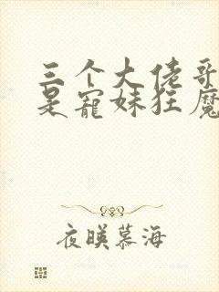 三个大佬哥哥竟是宠妹狂魔短剧电视剧